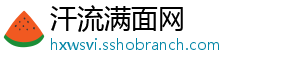 汗流满面网_分享热门信息